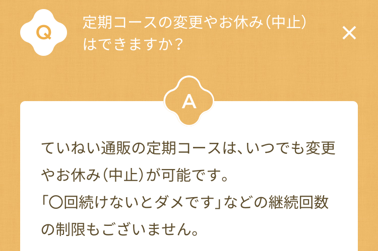 ていねい通販Q&A 定期コースの変更やおやすみ(中止)はできますか?