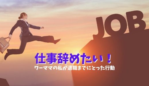 仕事辞めたい!ワーママの私が退職までにとった行動